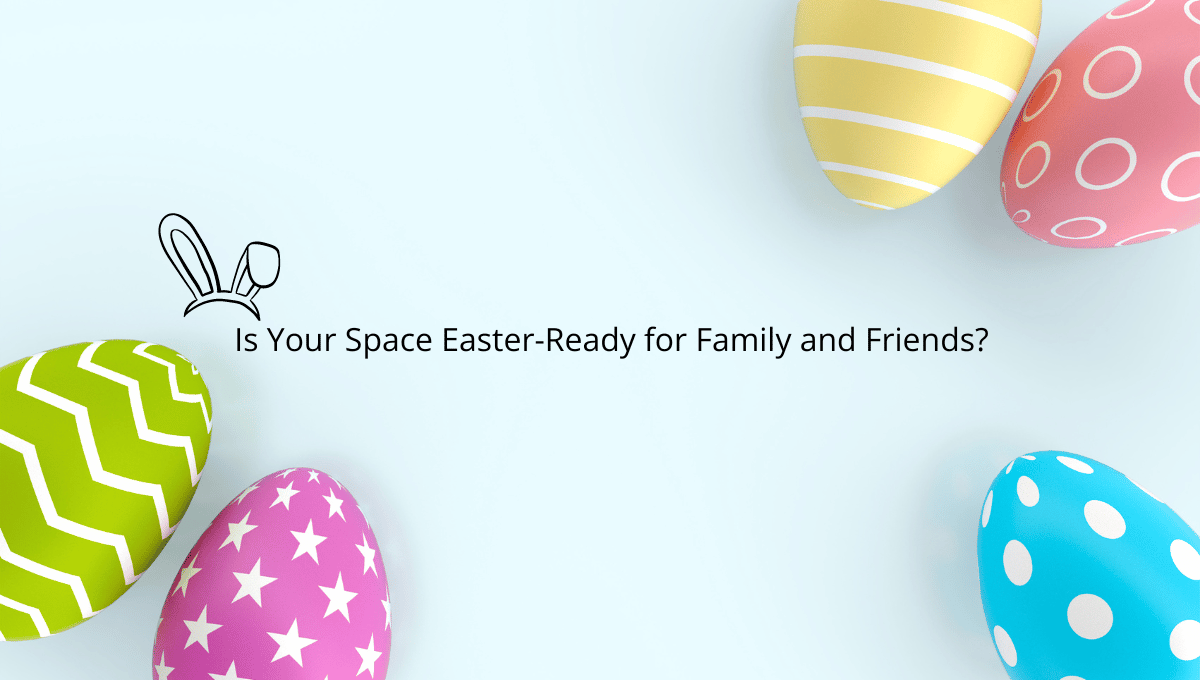 Is Your Space Easter-Ready for Family and Friends?